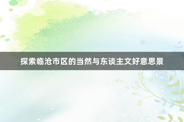 探索临沧市区的当然与东谈主文好意思景